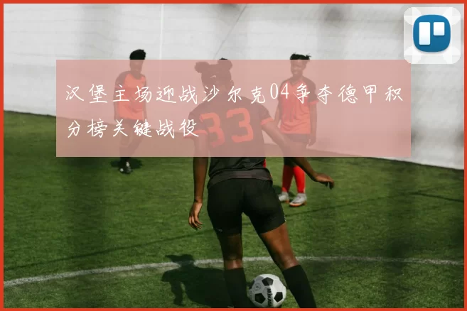 汉堡主场迎战沙尔克04争夺德甲积分榜关键战役