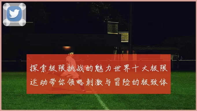 探索极限挑战的魅力世界十大极限运动带你领略刺激与冒险的极致体验