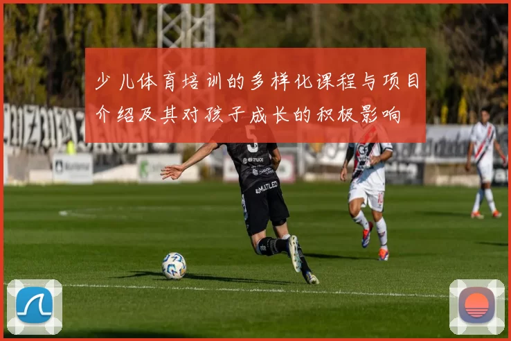 少儿体育培训的多样化课程与项目介绍及其对孩子成长的积极影响