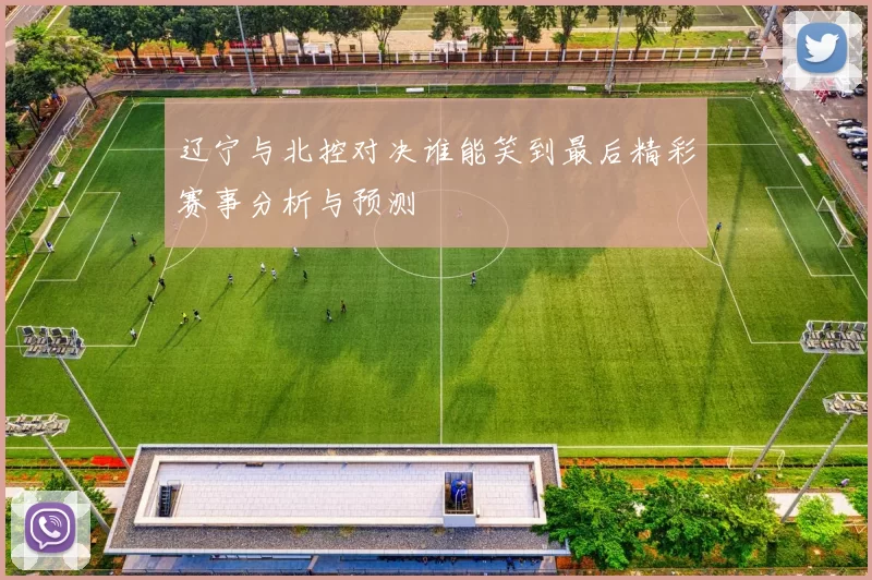 辽宁与北控对决谁能笑到最后精彩赛事分析与预测
